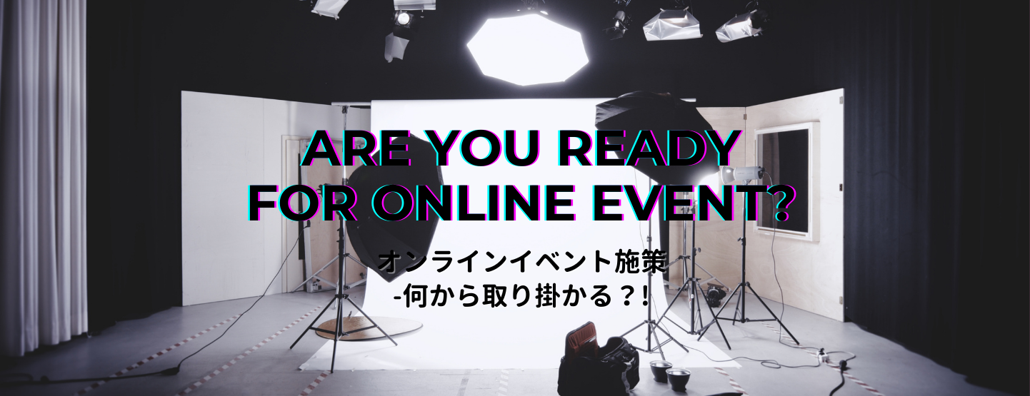 【前編】Are you ready for online event?｜オンラインイベント施策 -何から取り掛かる？